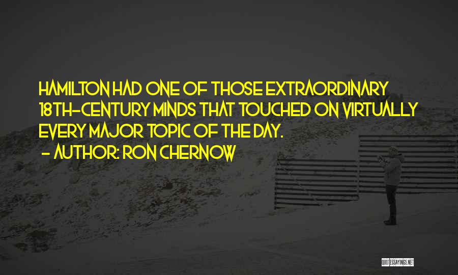 Ron Chernow Quotes: Hamilton Had One Of Those Extraordinary 18th-century Minds That Touched On Virtually Every Major Topic Of The Day.
