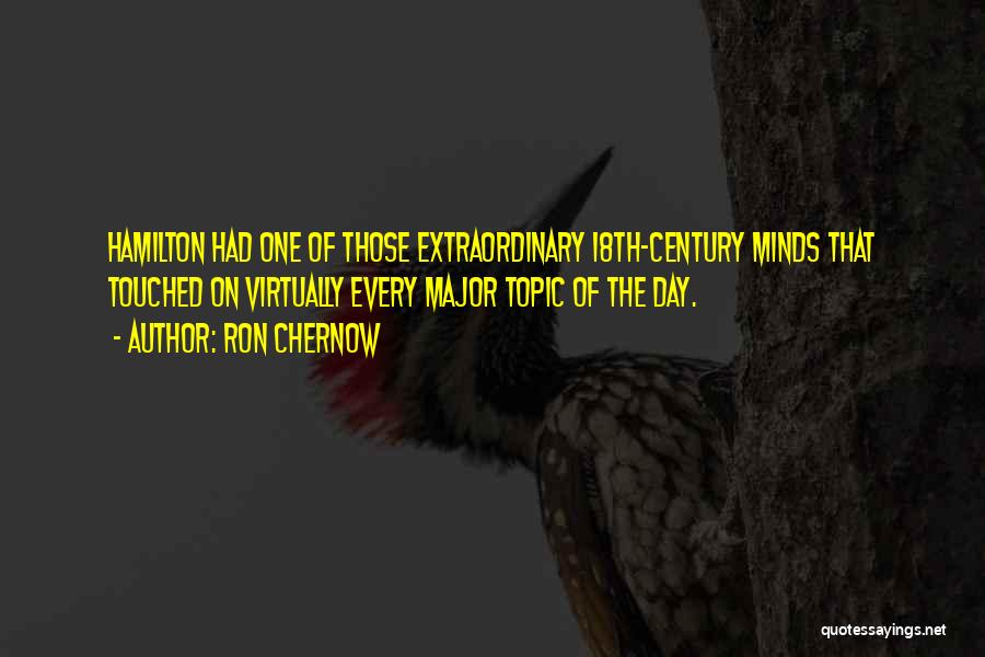 Ron Chernow Quotes: Hamilton Had One Of Those Extraordinary 18th-century Minds That Touched On Virtually Every Major Topic Of The Day.