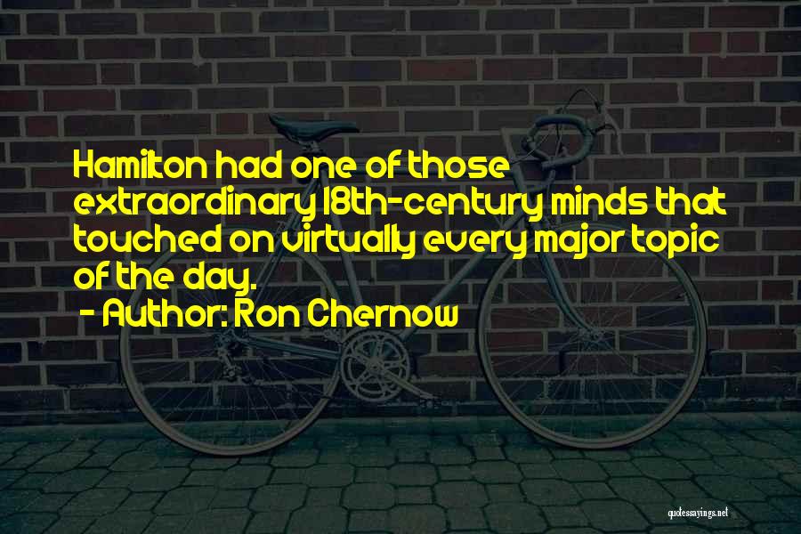 Ron Chernow Quotes: Hamilton Had One Of Those Extraordinary 18th-century Minds That Touched On Virtually Every Major Topic Of The Day.