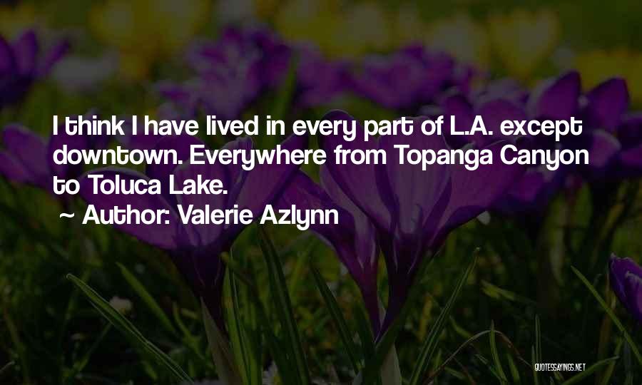 Valerie Azlynn Quotes: I Think I Have Lived In Every Part Of L.a. Except Downtown. Everywhere From Topanga Canyon To Toluca Lake.