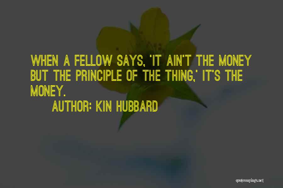 Kin Hubbard Quotes: When A Fellow Says, 'it Ain't The Money But The Principle Of The Thing,' It's The Money.