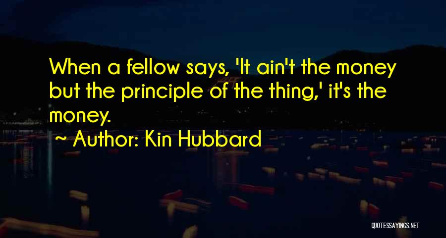 Kin Hubbard Quotes: When A Fellow Says, 'it Ain't The Money But The Principle Of The Thing,' It's The Money.