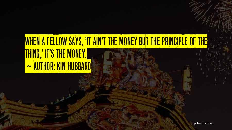 Kin Hubbard Quotes: When A Fellow Says, 'it Ain't The Money But The Principle Of The Thing,' It's The Money.