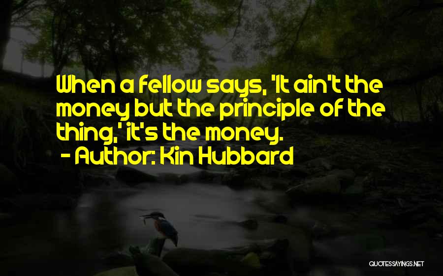 Kin Hubbard Quotes: When A Fellow Says, 'it Ain't The Money But The Principle Of The Thing,' It's The Money.