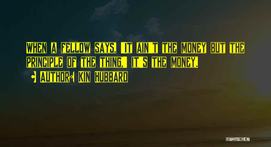 Kin Hubbard Quotes: When A Fellow Says, 'it Ain't The Money But The Principle Of The Thing,' It's The Money.