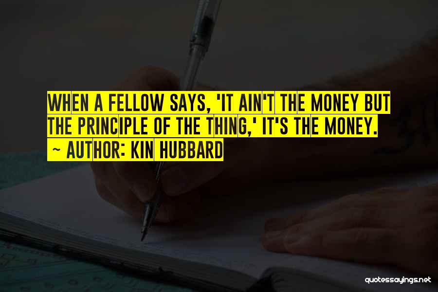 Kin Hubbard Quotes: When A Fellow Says, 'it Ain't The Money But The Principle Of The Thing,' It's The Money.