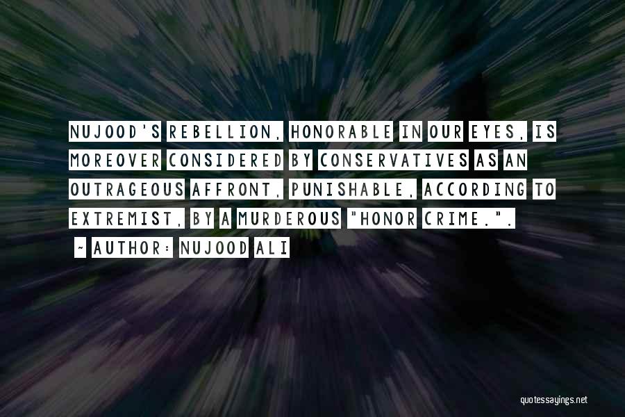 Nujood Ali Quotes: Nujood's Rebellion, Honorable In Our Eyes, Is Moreover Considered By Conservatives As An Outrageous Affront, Punishable, According To Extremist, By