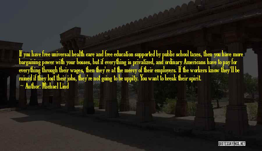 Michael Lind Quotes: If You Have Free Universal Health Care And Free Education Supported By Public School Taxes, Then You Have More Bargaining