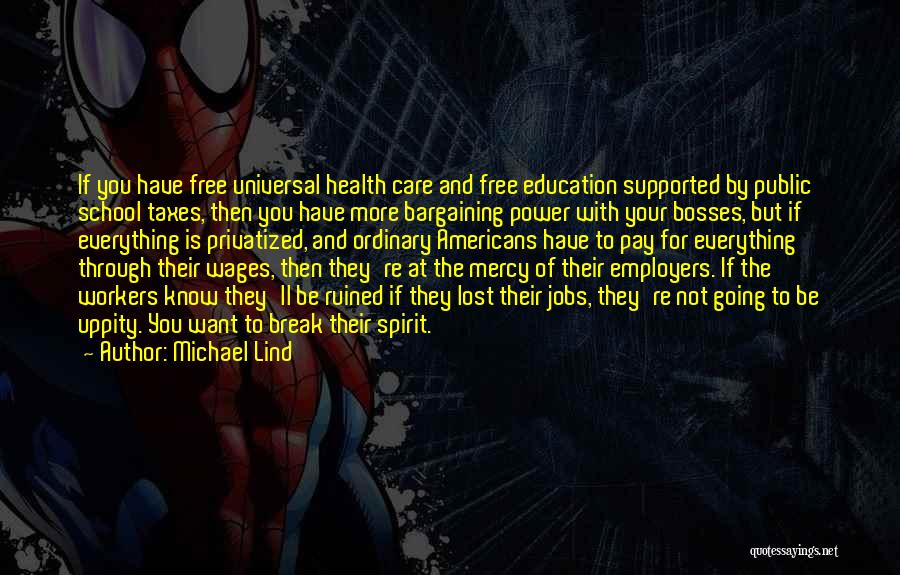 Michael Lind Quotes: If You Have Free Universal Health Care And Free Education Supported By Public School Taxes, Then You Have More Bargaining