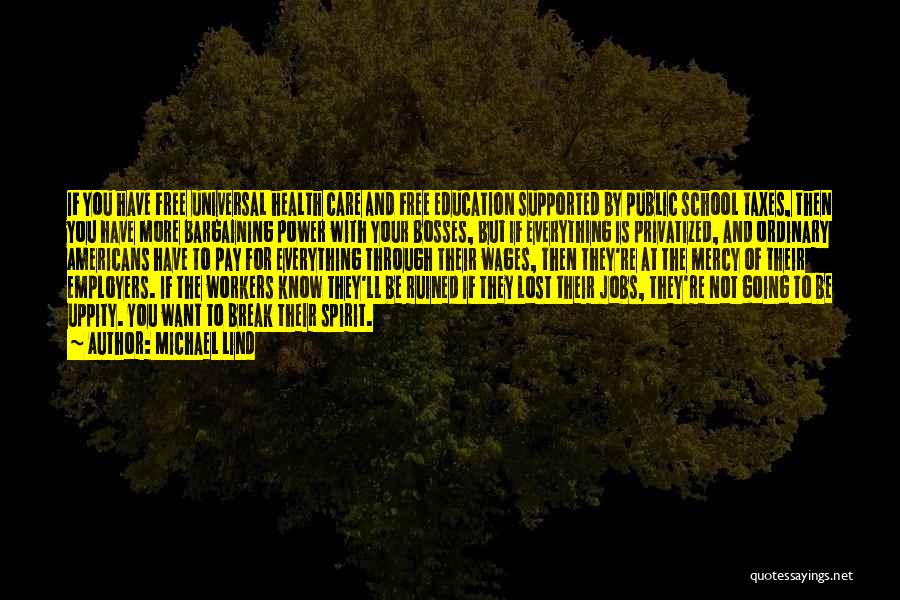 Michael Lind Quotes: If You Have Free Universal Health Care And Free Education Supported By Public School Taxes, Then You Have More Bargaining