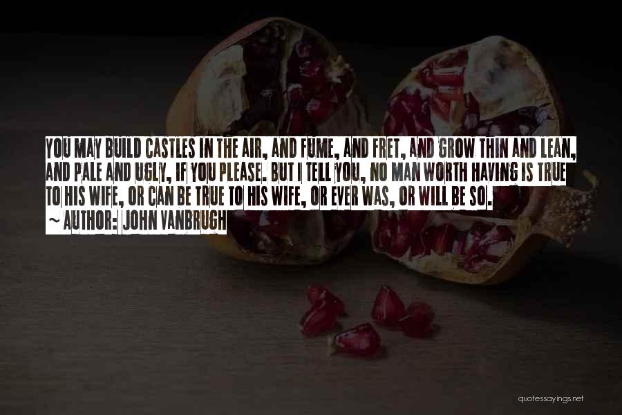 John Vanbrugh Quotes: You May Build Castles In The Air, And Fume, And Fret, And Grow Thin And Lean, And Pale And Ugly,