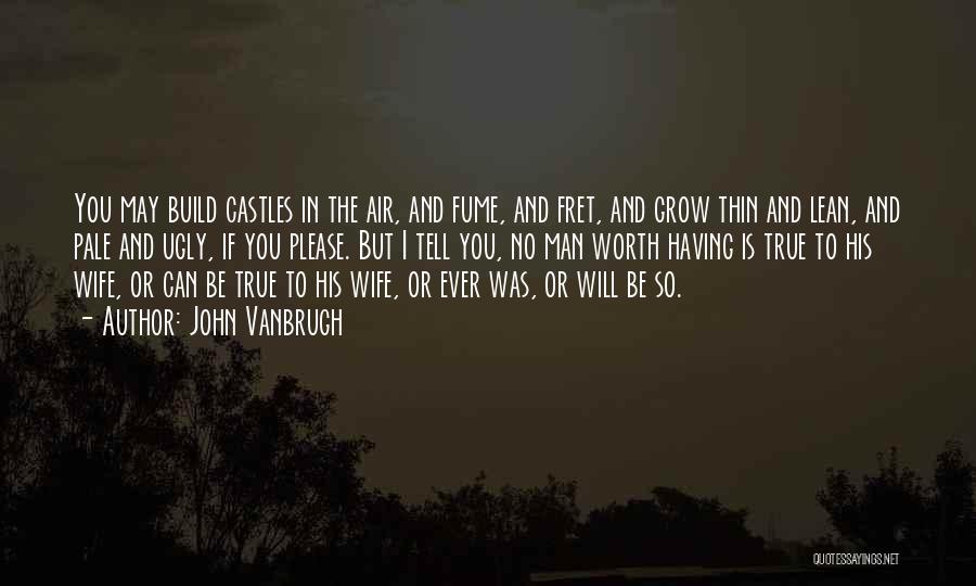 John Vanbrugh Quotes: You May Build Castles In The Air, And Fume, And Fret, And Grow Thin And Lean, And Pale And Ugly,