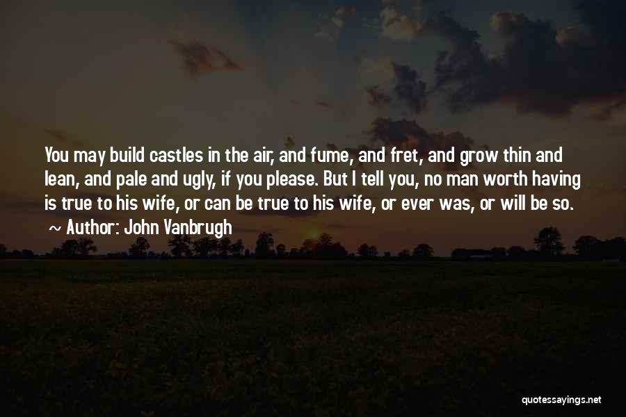 John Vanbrugh Quotes: You May Build Castles In The Air, And Fume, And Fret, And Grow Thin And Lean, And Pale And Ugly,