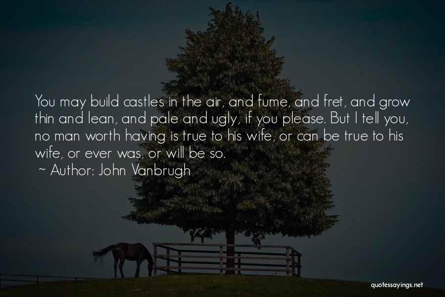 John Vanbrugh Quotes: You May Build Castles In The Air, And Fume, And Fret, And Grow Thin And Lean, And Pale And Ugly,