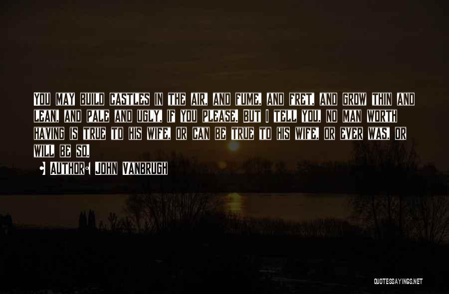 John Vanbrugh Quotes: You May Build Castles In The Air, And Fume, And Fret, And Grow Thin And Lean, And Pale And Ugly,