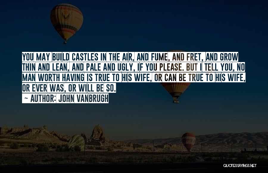 John Vanbrugh Quotes: You May Build Castles In The Air, And Fume, And Fret, And Grow Thin And Lean, And Pale And Ugly,