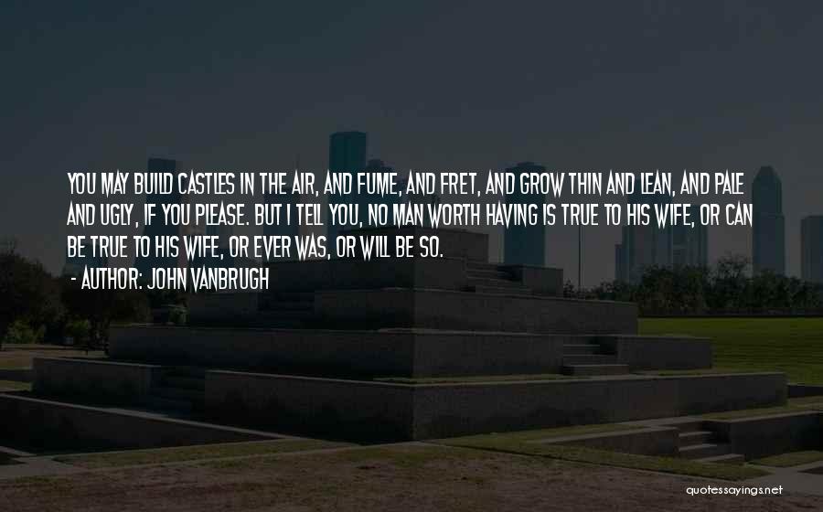 John Vanbrugh Quotes: You May Build Castles In The Air, And Fume, And Fret, And Grow Thin And Lean, And Pale And Ugly,