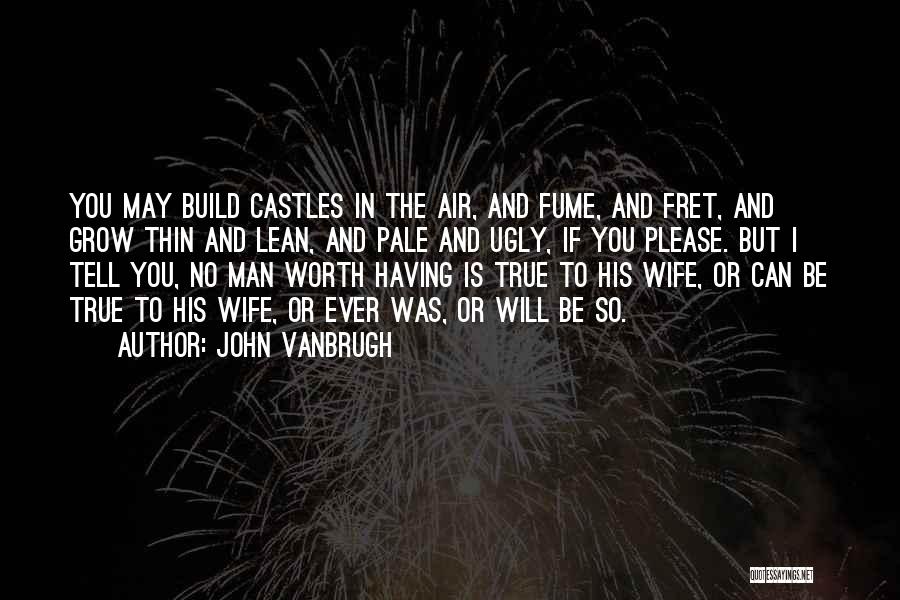 John Vanbrugh Quotes: You May Build Castles In The Air, And Fume, And Fret, And Grow Thin And Lean, And Pale And Ugly,