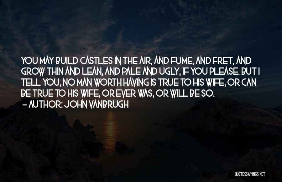 John Vanbrugh Quotes: You May Build Castles In The Air, And Fume, And Fret, And Grow Thin And Lean, And Pale And Ugly,