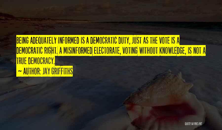 Jay Griffiths Quotes: Being Adequately Informed Is A Democratic Duty, Just As The Vote Is A Democratic Right. A Misinformed Electorate, Voting Without