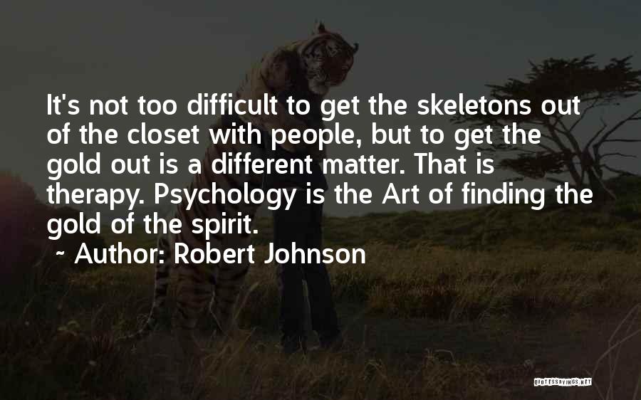 Robert Johnson Quotes: It's Not Too Difficult To Get The Skeletons Out Of The Closet With People, But To Get The Gold Out