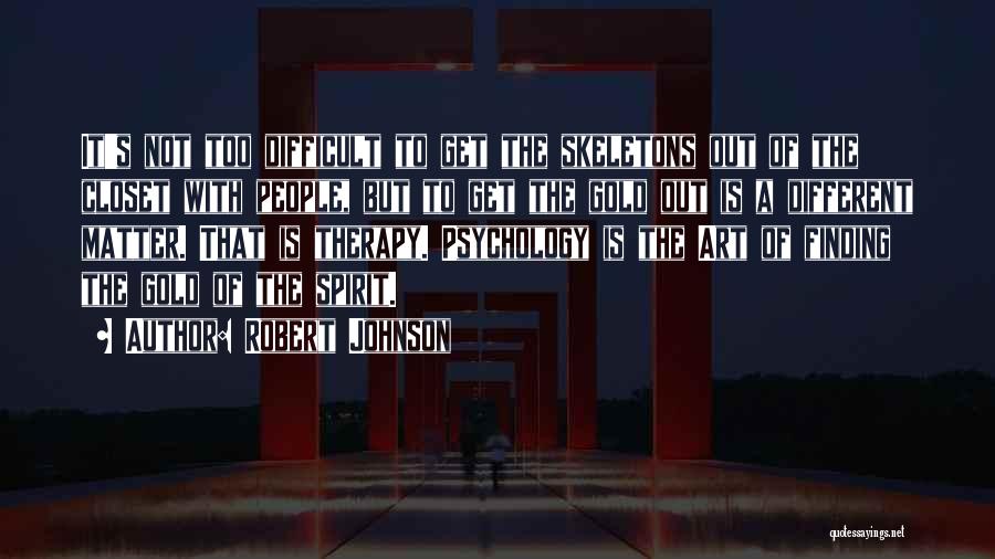 Robert Johnson Quotes: It's Not Too Difficult To Get The Skeletons Out Of The Closet With People, But To Get The Gold Out