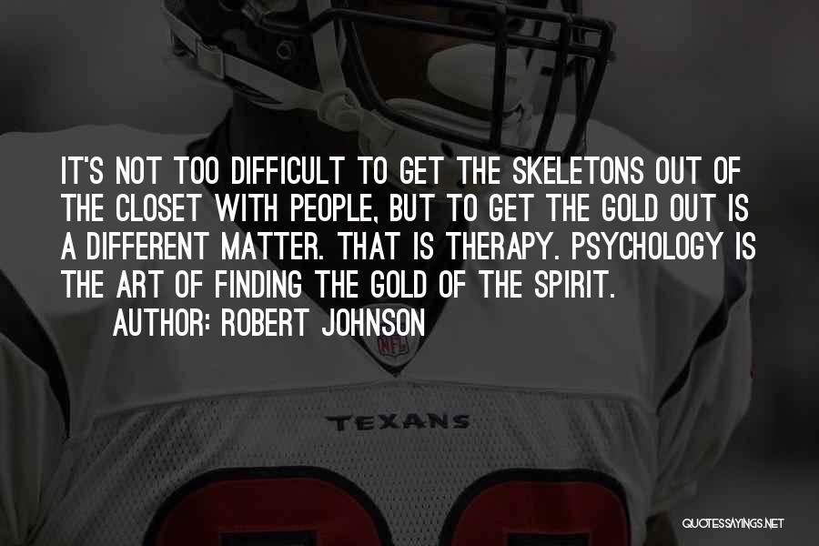 Robert Johnson Quotes: It's Not Too Difficult To Get The Skeletons Out Of The Closet With People, But To Get The Gold Out