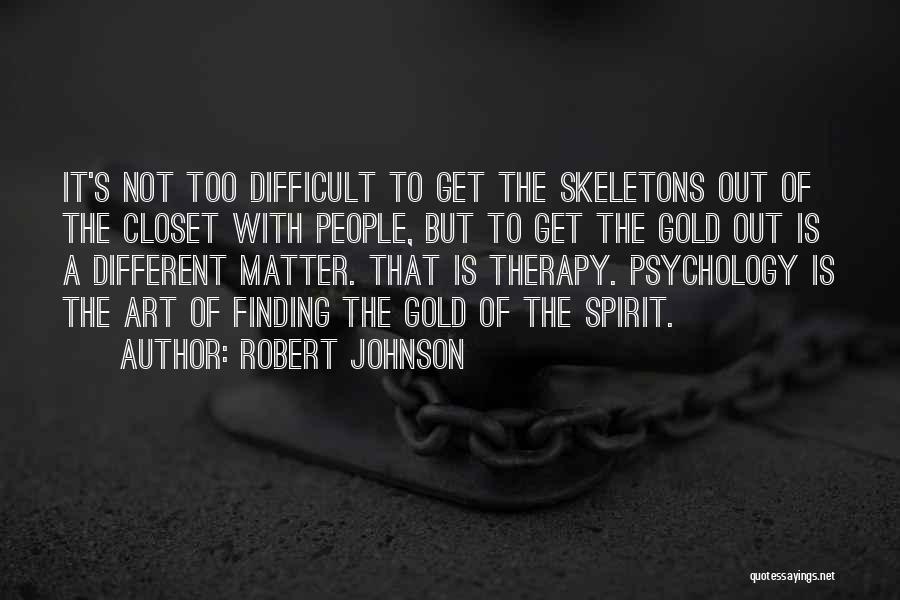 Robert Johnson Quotes: It's Not Too Difficult To Get The Skeletons Out Of The Closet With People, But To Get The Gold Out