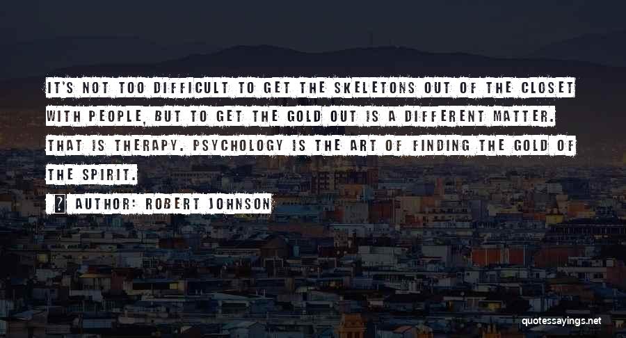 Robert Johnson Quotes: It's Not Too Difficult To Get The Skeletons Out Of The Closet With People, But To Get The Gold Out