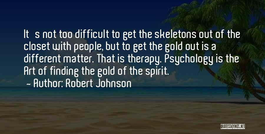 Robert Johnson Quotes: It's Not Too Difficult To Get The Skeletons Out Of The Closet With People, But To Get The Gold Out