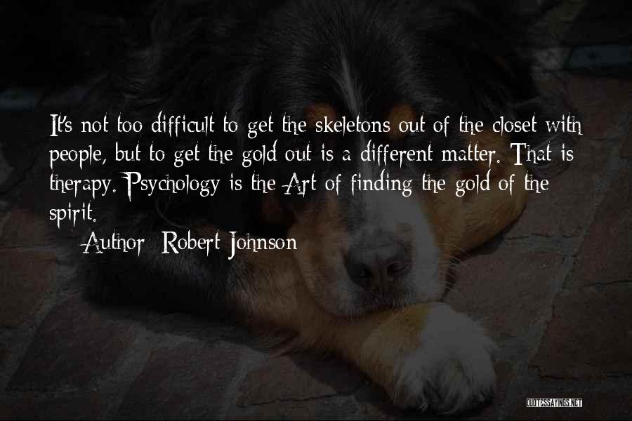 Robert Johnson Quotes: It's Not Too Difficult To Get The Skeletons Out Of The Closet With People, But To Get The Gold Out