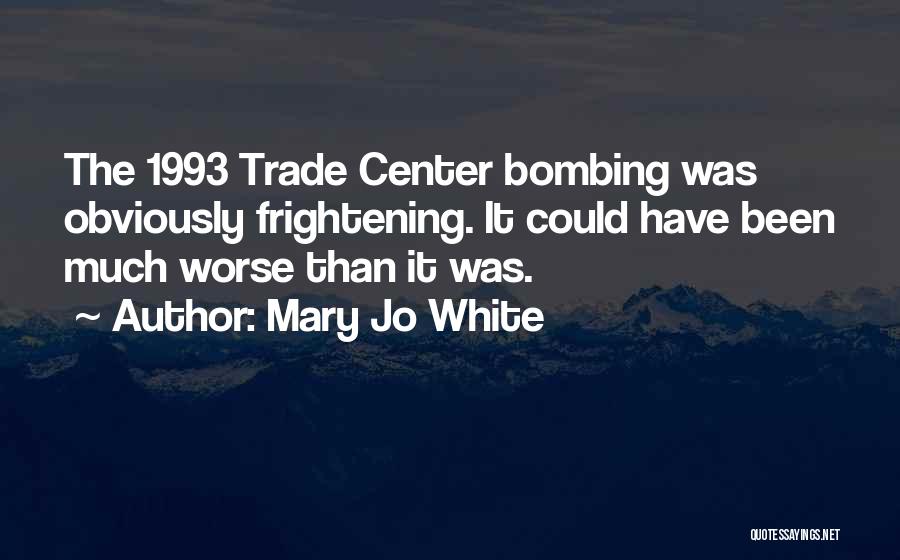 Mary Jo White Quotes: The 1993 Trade Center Bombing Was Obviously Frightening. It Could Have Been Much Worse Than It Was.