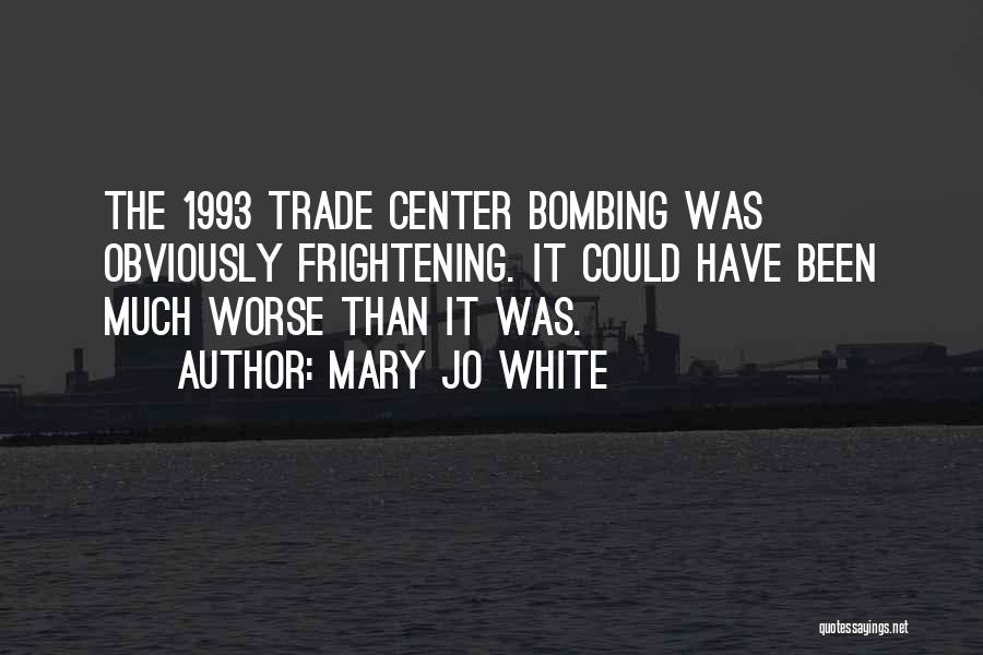 Mary Jo White Quotes: The 1993 Trade Center Bombing Was Obviously Frightening. It Could Have Been Much Worse Than It Was.