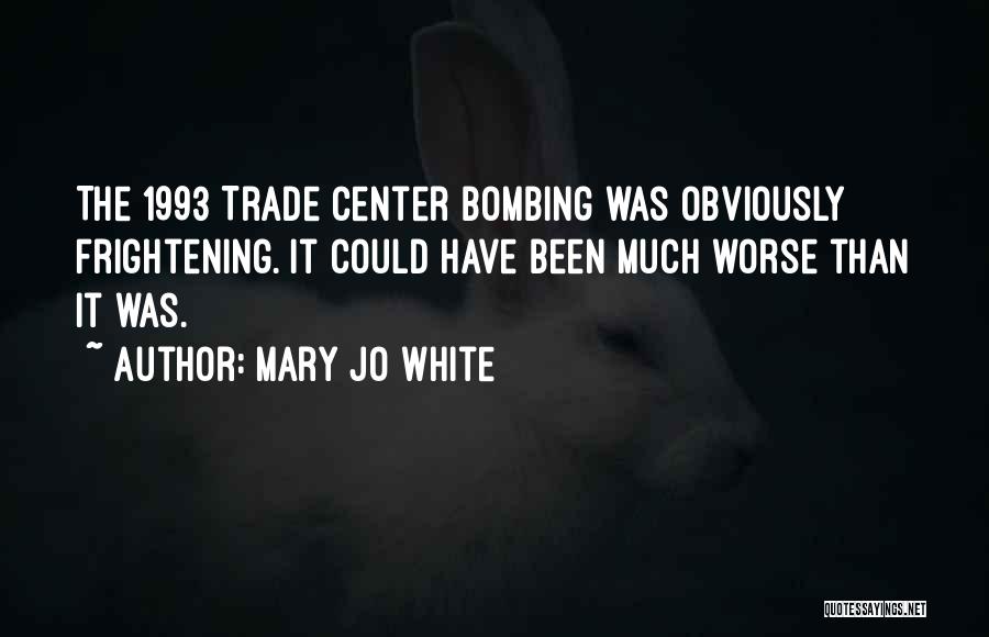 Mary Jo White Quotes: The 1993 Trade Center Bombing Was Obviously Frightening. It Could Have Been Much Worse Than It Was.