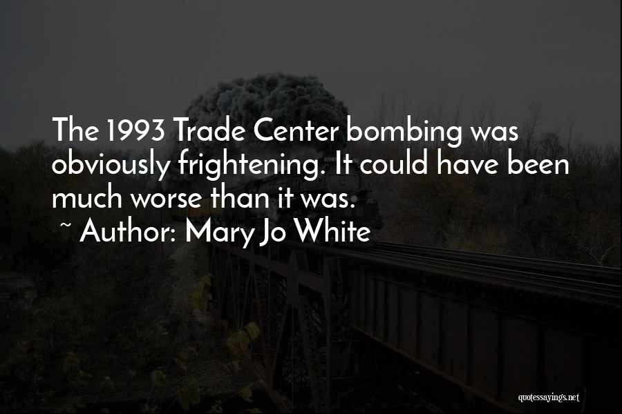 Mary Jo White Quotes: The 1993 Trade Center Bombing Was Obviously Frightening. It Could Have Been Much Worse Than It Was.