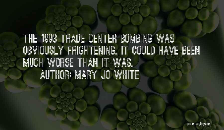 Mary Jo White Quotes: The 1993 Trade Center Bombing Was Obviously Frightening. It Could Have Been Much Worse Than It Was.
