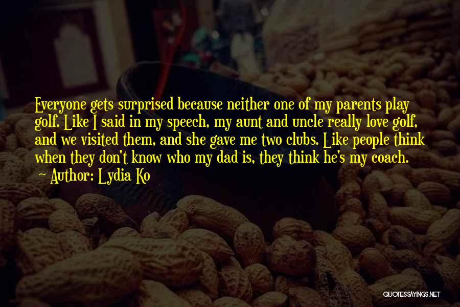 Lydia Ko Quotes: Everyone Gets Surprised Because Neither One Of My Parents Play Golf. Like I Said In My Speech, My Aunt And