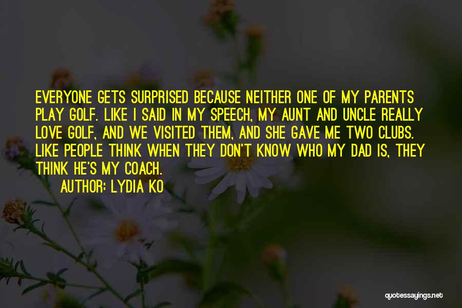 Lydia Ko Quotes: Everyone Gets Surprised Because Neither One Of My Parents Play Golf. Like I Said In My Speech, My Aunt And