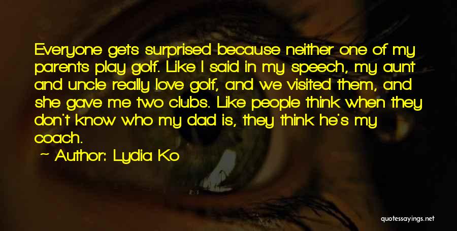 Lydia Ko Quotes: Everyone Gets Surprised Because Neither One Of My Parents Play Golf. Like I Said In My Speech, My Aunt And