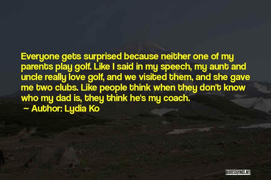 Lydia Ko Quotes: Everyone Gets Surprised Because Neither One Of My Parents Play Golf. Like I Said In My Speech, My Aunt And