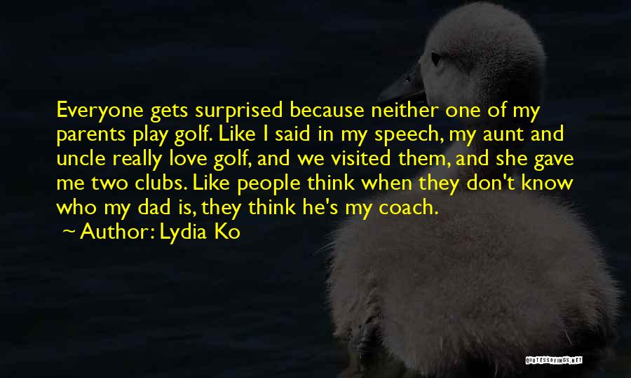 Lydia Ko Quotes: Everyone Gets Surprised Because Neither One Of My Parents Play Golf. Like I Said In My Speech, My Aunt And