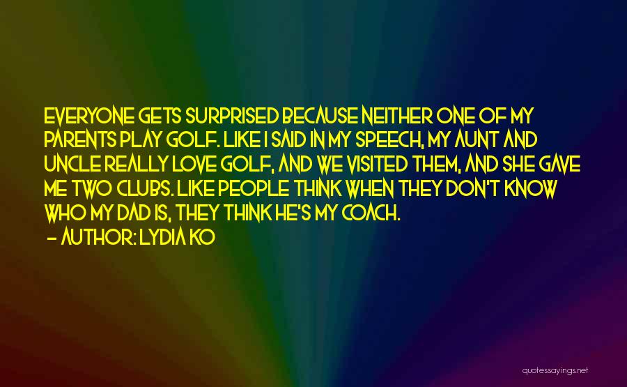 Lydia Ko Quotes: Everyone Gets Surprised Because Neither One Of My Parents Play Golf. Like I Said In My Speech, My Aunt And