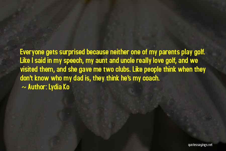 Lydia Ko Quotes: Everyone Gets Surprised Because Neither One Of My Parents Play Golf. Like I Said In My Speech, My Aunt And