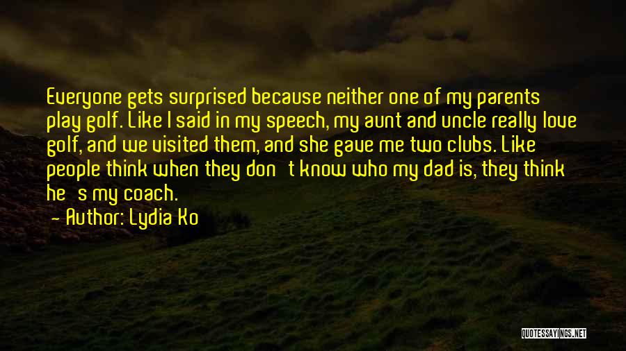Lydia Ko Quotes: Everyone Gets Surprised Because Neither One Of My Parents Play Golf. Like I Said In My Speech, My Aunt And