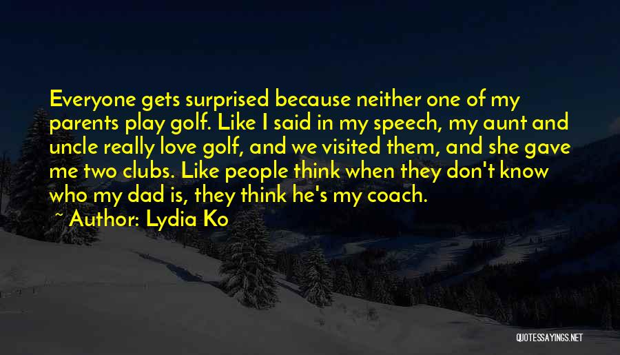 Lydia Ko Quotes: Everyone Gets Surprised Because Neither One Of My Parents Play Golf. Like I Said In My Speech, My Aunt And