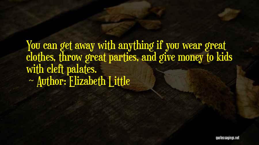 Elizabeth Little Quotes: You Can Get Away With Anything If You Wear Great Clothes, Throw Great Parties, And Give Money To Kids With