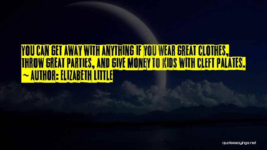 Elizabeth Little Quotes: You Can Get Away With Anything If You Wear Great Clothes, Throw Great Parties, And Give Money To Kids With