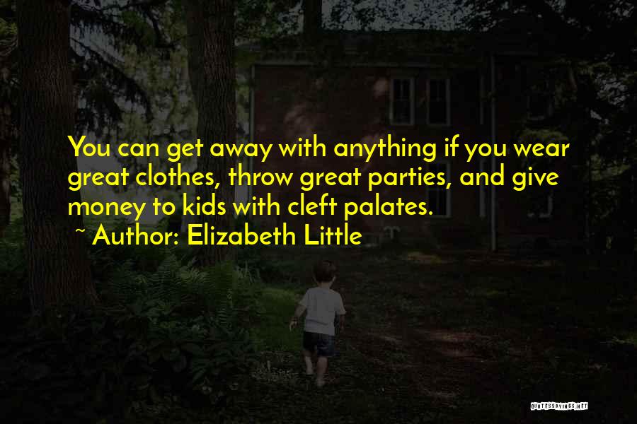 Elizabeth Little Quotes: You Can Get Away With Anything If You Wear Great Clothes, Throw Great Parties, And Give Money To Kids With