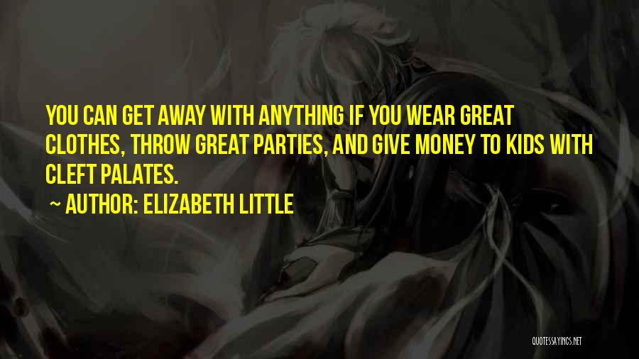 Elizabeth Little Quotes: You Can Get Away With Anything If You Wear Great Clothes, Throw Great Parties, And Give Money To Kids With