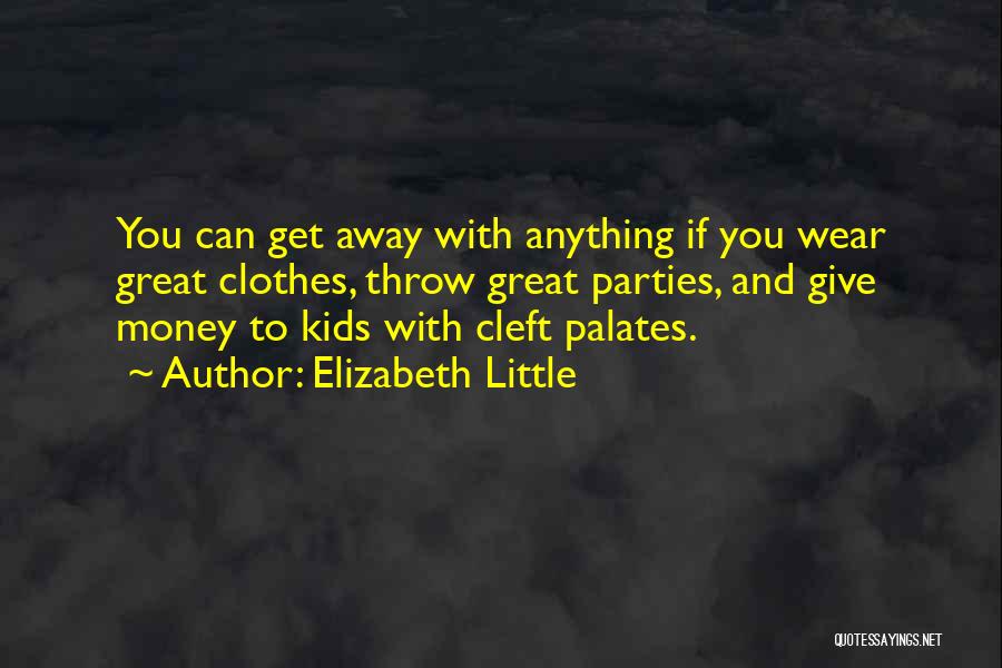 Elizabeth Little Quotes: You Can Get Away With Anything If You Wear Great Clothes, Throw Great Parties, And Give Money To Kids With